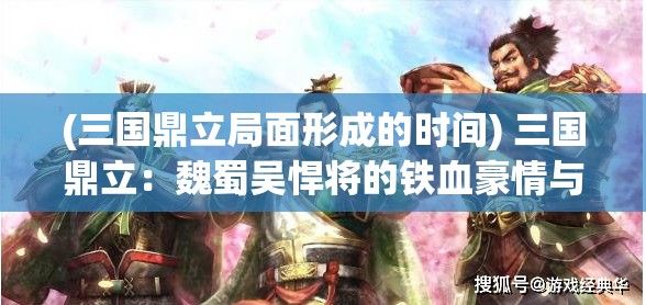 (三国鼎立局面形成的时间) 三国鼎立：魏蜀吴悍将的铁血豪情与智谋较量